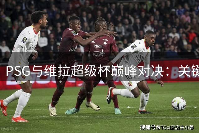 PSG与维拉超级杯巅峰对决：关键观赛指南